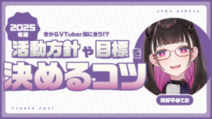2025年版！今からVTuberデビュー間に合う！？活動方針や目標を決めるコツ